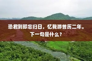 恐君到即忘归日，忆我游曾历二年。下一句是什么？