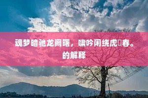 魂梦暗驰龙阙曙，啸吟闲绕虎谿春。的解释