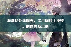 海潮尽处逢陶石，江月圆时上庾楼。的意思及出处
