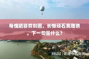 每愧陋容劳刻画，长惭顽石费雕镌。下一句是什么？