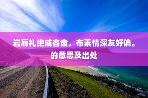 岩廊礼绝威容肃，布素情深友好偏。的意思及出处