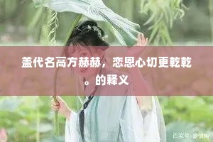 盖代名高方赫赫，恋恩心切更乾乾。的释义