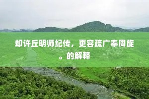 却许丘明师纪传，更容疏广奉周旋。的解释