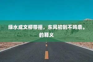 绿水成文柳带摇，东风初到不鸣条。的释义