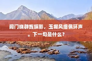 阊门晓辟旌旗影，玉墀风细佩环声。下一句是什么？