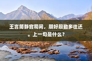 王言简静官司闲，朋好殷勤多往还。上一句是什么？