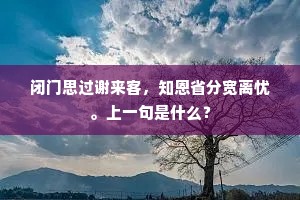 闭门思过谢来客，知恩省分宽离忧。上一句是什么？
