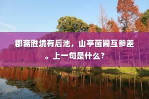郡斋胜境有后池，山亭菌阁互参差。上一句是什么？