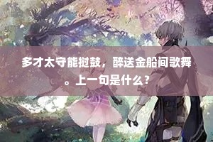 多才太守能挝鼓，醉送金船间歌舞。上一句是什么？