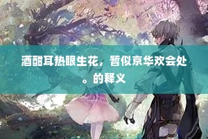 酒酣耳热眼生花，暂似京华欢会处。的释义