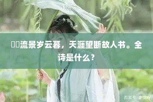 駸駸流景岁云暮，天涯望断故人书。全诗是什么？