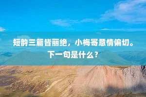 短韵三篇皆丽绝，小梅寄意情偏切。下一句是什么？