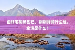 曲终笔阁缄封已，翩翩驿骑行尘起。全诗是什么？