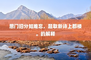 恩门旧分知难忘，题取新诗上郡楼。的解释