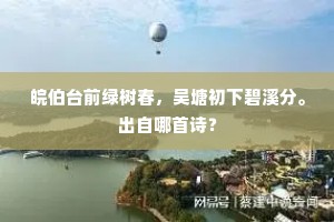 皖伯台前绿树春，吴塘初下碧溪分。出自哪首诗？