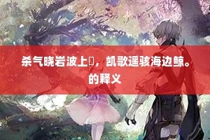 杀气晓岩波上鷁，凯歌遥骇海边鲸。的释义