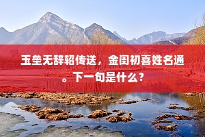 玉垒无辞轺传送，金闺初喜姓名通。下一句是什么？