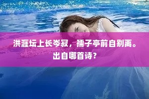 洪涯坛上长岑寂，孺子亭前自别离。出自哪首诗？