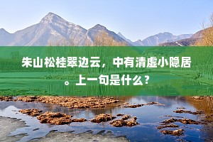 朱山松桂翠边云，中有清虚小隐居。上一句是什么？