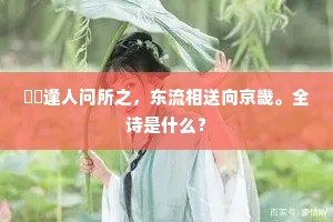 慼慼逢人问所之，东流相送向京畿。全诗是什么？