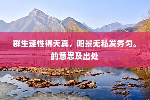 群生遂性得天真，阳景无私发秀匀。的意思及出处