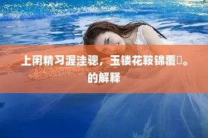 上闲精习渥洼骢，玉镂花鞍锦覆騣。的解释