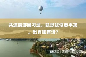 共道宸游因习武,凯歌犹似奏平戎。出自哪首诗? 共道宸游因习武,凯歌犹似奏平戎。出自哪首诗?