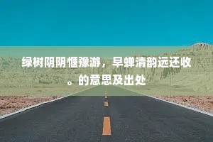 绿树阴阴惬豫游，早蝉清韵远还收。的意思及出处