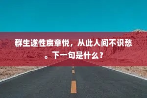 群生遂性宸章悦，从此人间不识愁。下一句是什么？