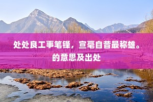 处处良工事笔锋，宣毫自昔最称雄。的意思及出处