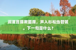 润滋苔藓欺茵席，声入杉松当管弦。下一句是什么？