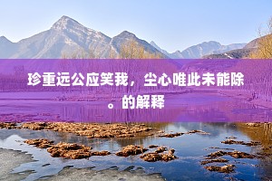 珍重远公应笑我，尘心唯此未能除。的解释