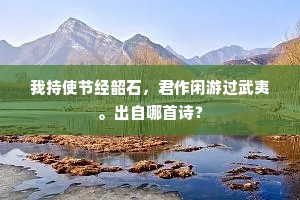 我持使节经韶石，君作闲游过武夷。出自哪首诗？
