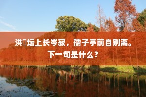 洪厓坛上长岑寂，孺子亭前自别离。下一句是什么？