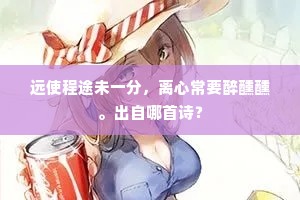 远使程途未一分，离心常要醉醺醺。出自哪首诗？
