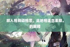 故人相别动相思，此地相逢岂素期。的解释