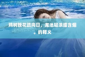 鸡树晚花疏向日，龙池轻浪细含烟。的释义