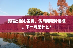 哀猿出槛心虽喜，伤鸟闻弦势易惊。下一句是什么？