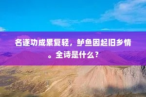 名遂功成累复轻，鲈鱼因起旧乡情。全诗是什么？