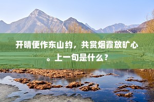 开晴便作东山约，共赏烟霞放旷心。上一句是什么？