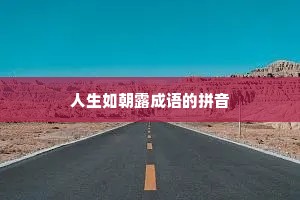 人生如朝露成语的拼音