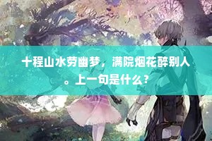 十程山水劳幽梦，满院烟花醉别人。上一句是什么？