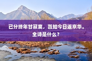 已分终年甘寂寞，岂知今日返京华。全诗是什么？