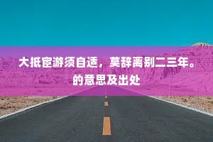 大抵宦游须自适，莫辞离别二三年。的意思及出处