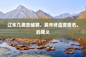 辽东几度悲城郭，吴市终应变姓名。的释义