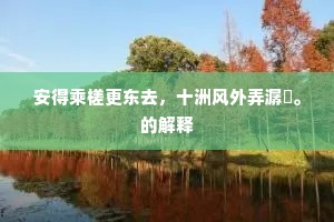 安得乘槎更东去，十洲风外弄潺湲。的解释