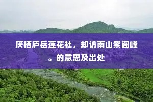 厌栖庐岳莲花社，却访南山紫阁峰。的意思及出处