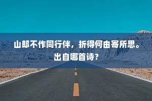 山郎不作同行伴，折得何由寄所思。出自哪首诗？
