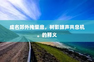 成名郊外掩柴扉，树影蝉声共息机。的释义