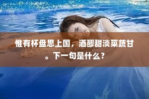 惟有杯盘思上国，酒醪甜淡菜蔬甘。下一句是什么？